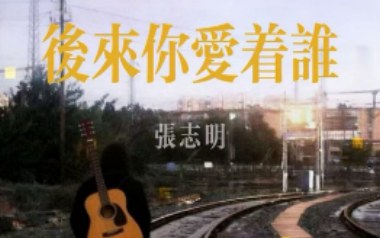 后来你爱着谁吉他六线谱_张志明_C调原版编配弹唱伴奏谱_吉他图片谱